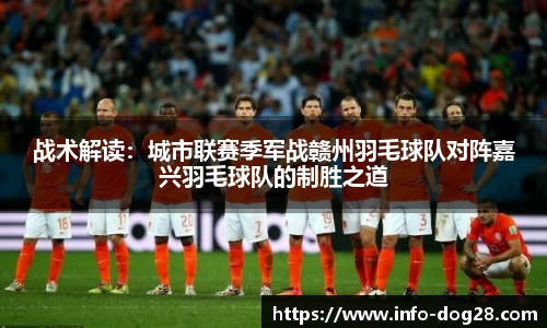 战术解读:城市联赛季军战赣州羽毛球队对阵嘉兴羽毛球队的制胜之道