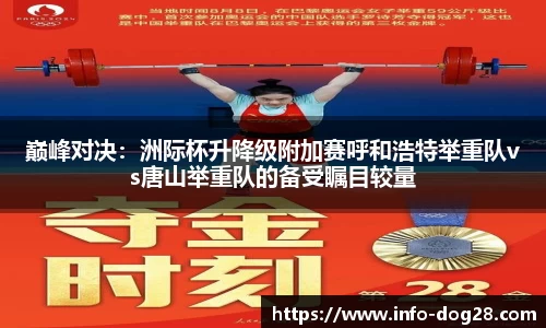 巅峰对决:洲际杯升降级附加赛呼和浩特举重队vs唐山举重队的备受瞩目较量