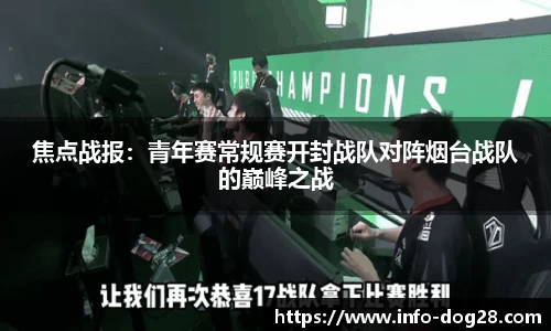 焦点战报:青年赛常规赛开封战队对阵烟台战队的巅峰之战