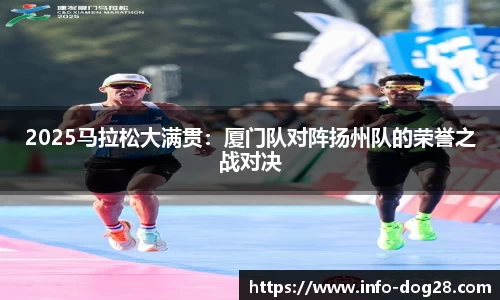 2025马拉松大满贯:厦门队对阵扬州队的荣誉之战对决