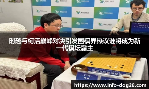 时越与柯洁巅峰对决引发围棋界热议谁将成为新一代棋坛霸主
